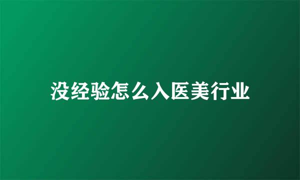 没经验怎么入医美行业