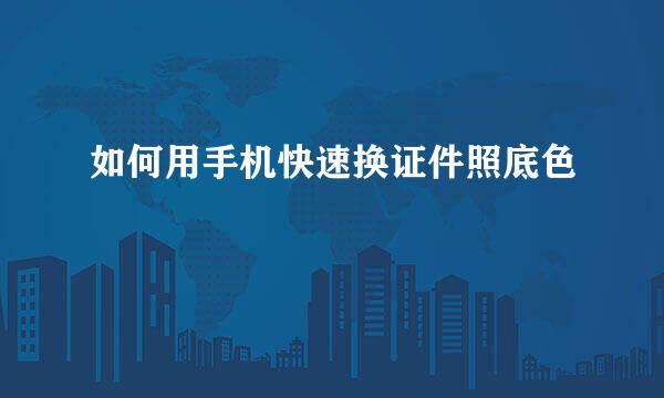 如何用手机快速换证件照底色
