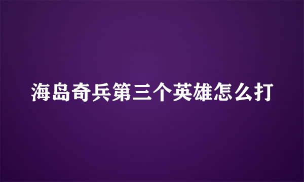 海岛奇兵第三个英雄怎么打