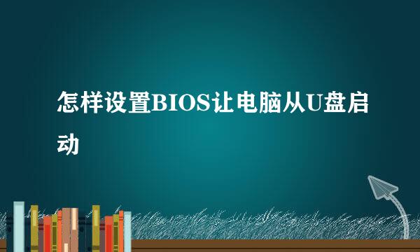 怎样设置BIOS让电脑从U盘启动
