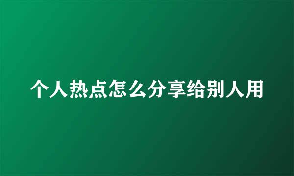 个人热点怎么分享给别人用