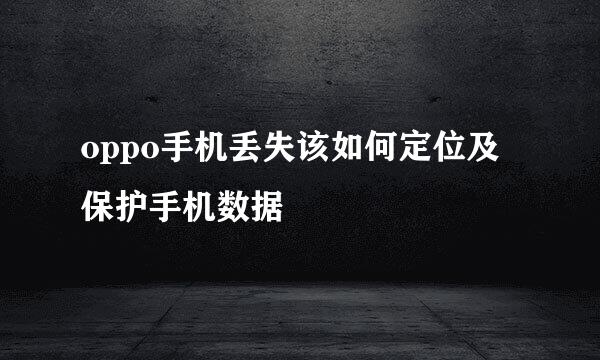 oppo手机丢失该如何定位及保护手机数据