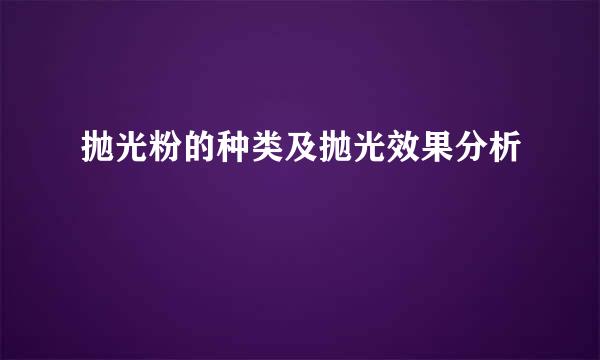 抛光粉的种类及抛光效果分析
