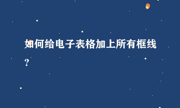 如何给电子表格加上所有框线？