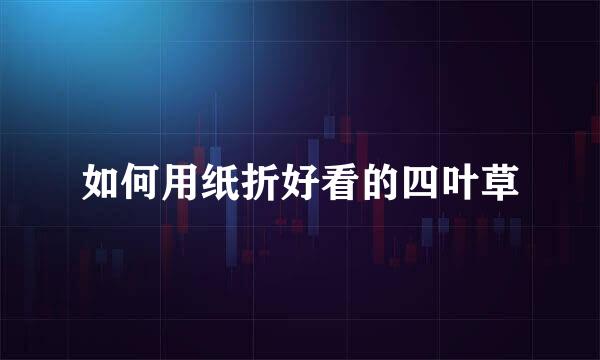 如何用纸折好看的四叶草
