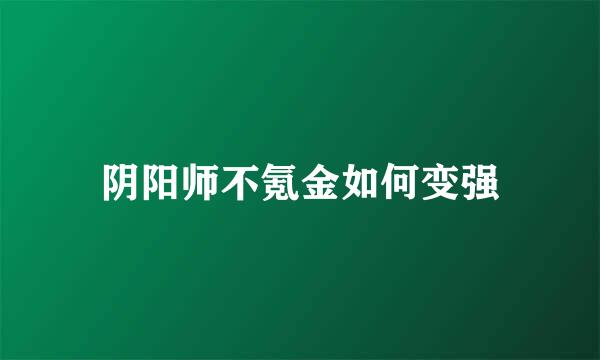 阴阳师不氪金如何变强