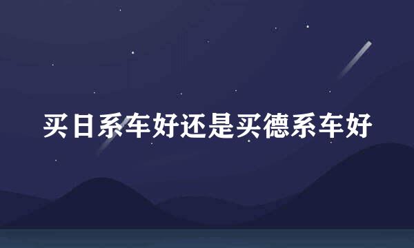 买日系车好还是买德系车好