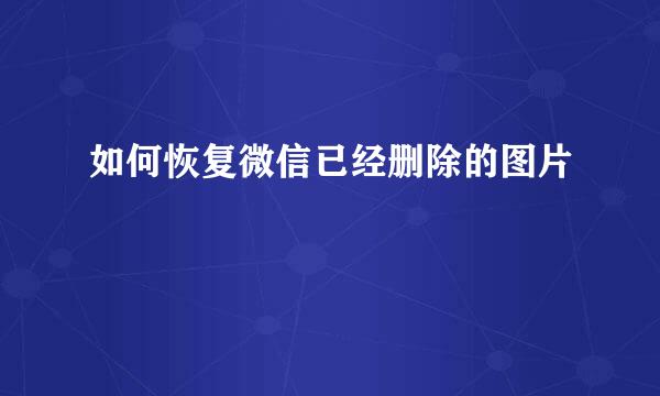 如何恢复微信已经删除的图片