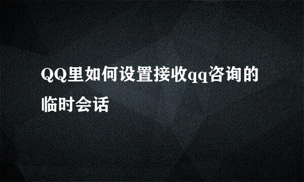 QQ里如何设置接收qq咨询的临时会话