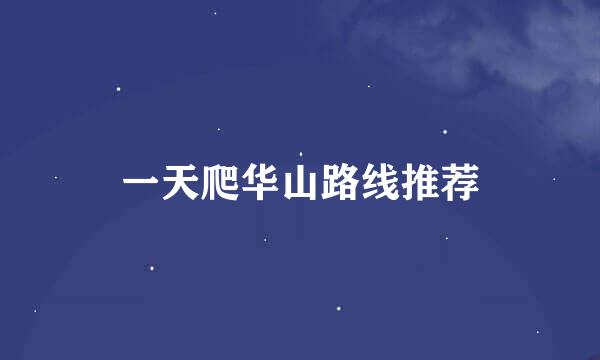 一天爬华山路线推荐