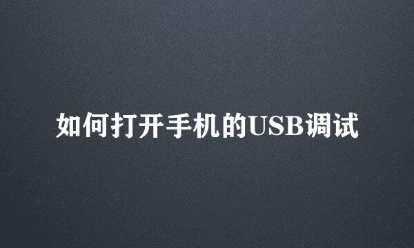 如何打开手机的USB调试