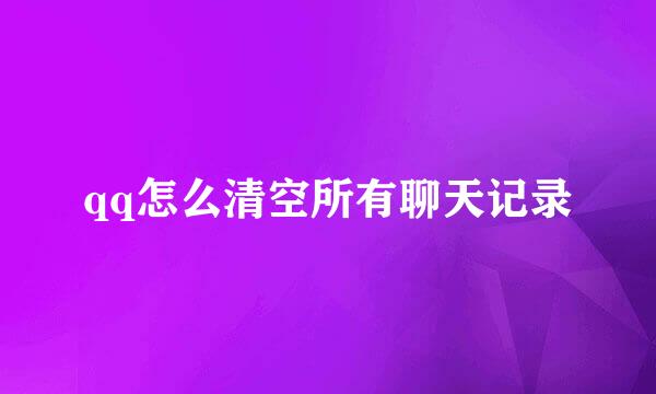 qq怎么清空所有聊天记录