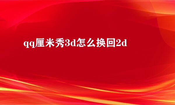 qq厘米秀3d怎么换回2d