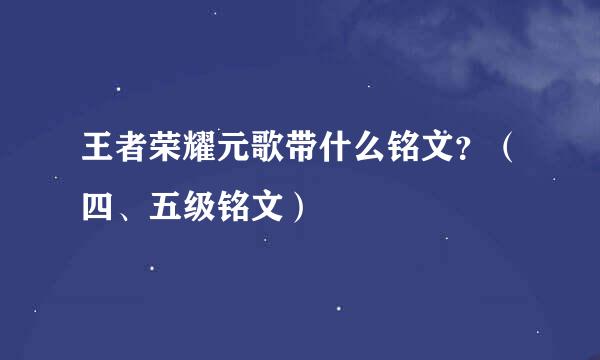 王者荣耀元歌带什么铭文？（四、五级铭文）