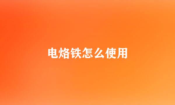 电烙铁怎么使用