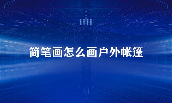 简笔画怎么画户外帐篷