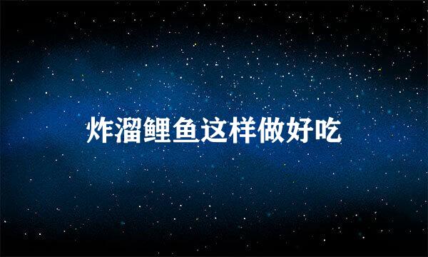 炸溜鲤鱼这样做好吃