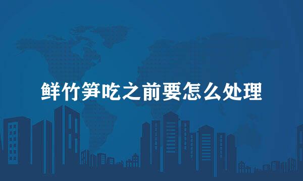 鲜竹笋吃之前要怎么处理