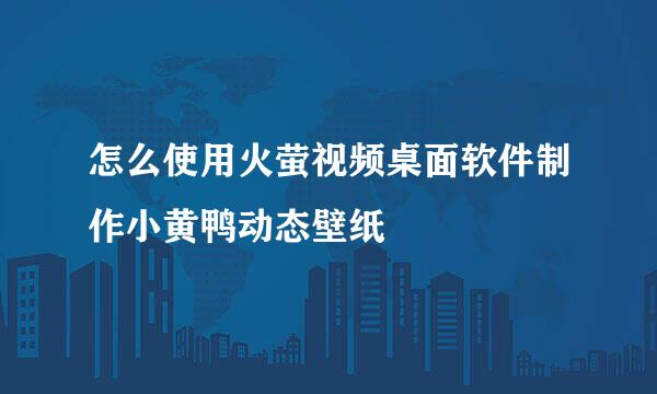 怎么使用火萤视频桌面软件制作小黄鸭动态壁纸
