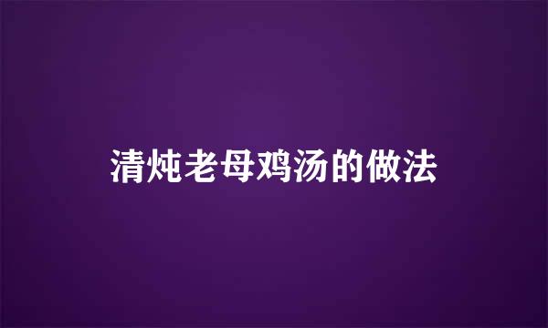 清炖老母鸡汤的做法
