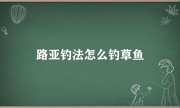 路亚钓法怎么钓草鱼