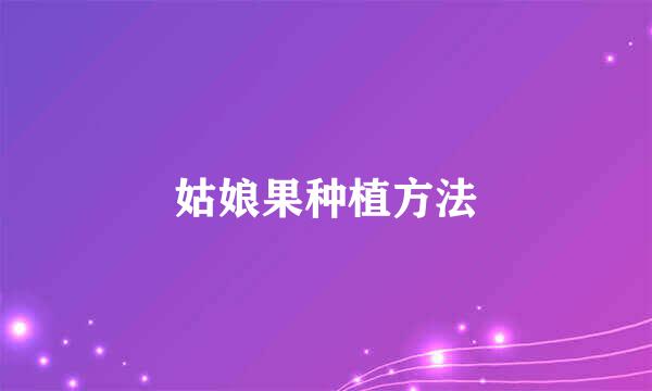 姑娘果种植方法