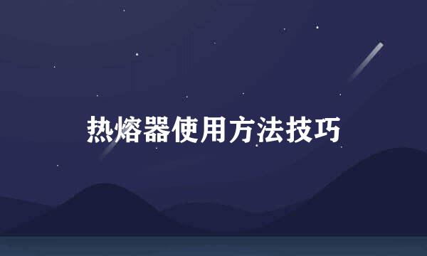 热熔器使用方法技巧