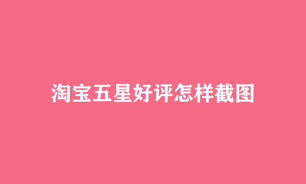 淘宝五星好评怎样截图