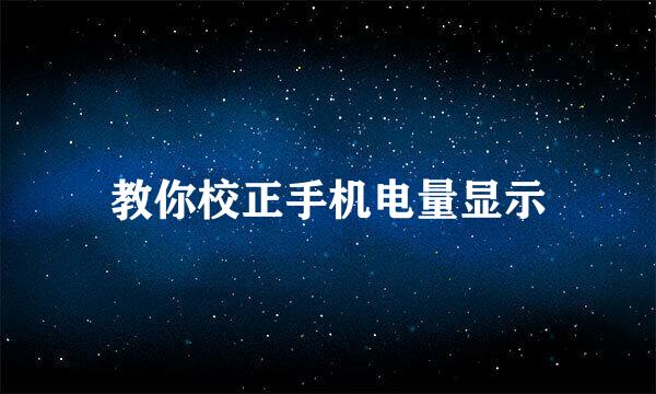 教你校正手机电量显示