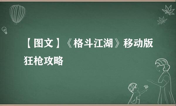 【图文】《格斗江湖》移动版狂枪攻略