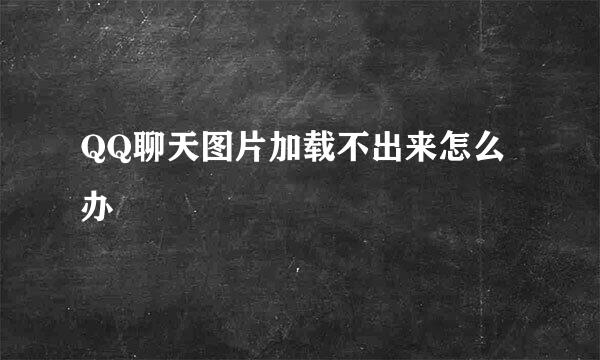 QQ聊天图片加载不出来怎么办