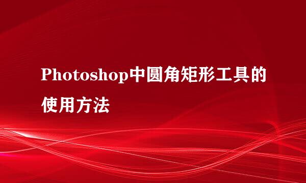 Photoshop中圆角矩形工具的使用方法