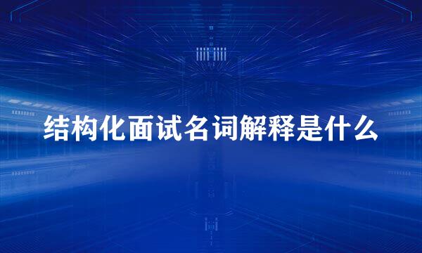结构化面试名词解释是什么