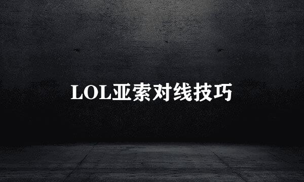 LOL亚索对线技巧