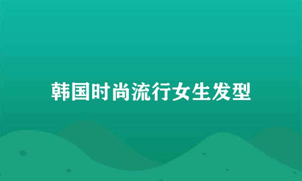韩国时尚流行女生发型