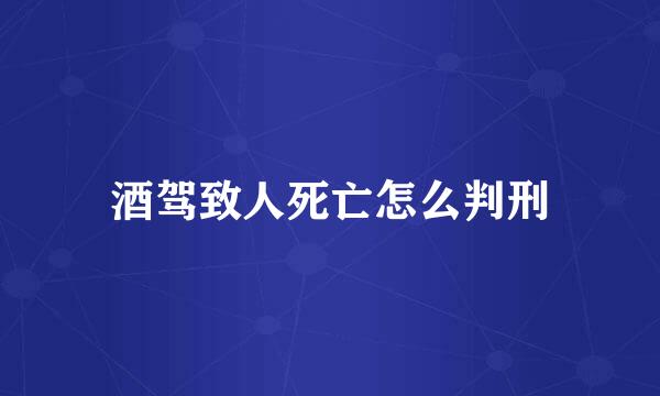 酒驾致人死亡怎么判刑