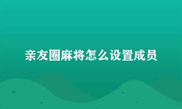 亲友圈麻将怎么设置成员