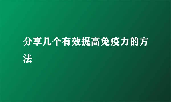分享几个有效提高免疫力的方法