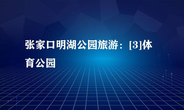 张家口明湖公园旅游：[3]体育公园