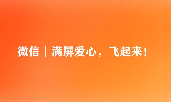 微信│满屏爱心，飞起来！