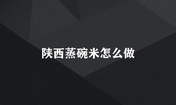 陕西蒸碗米怎么做