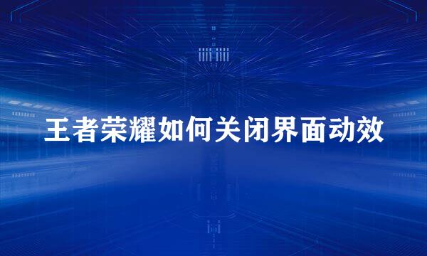王者荣耀如何关闭界面动效
