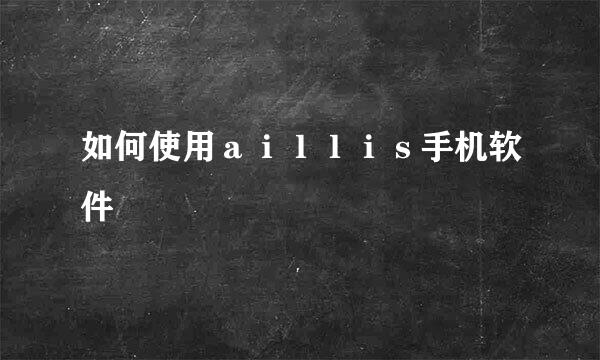 如何使用ａｉｌｌｉｓ手机软件