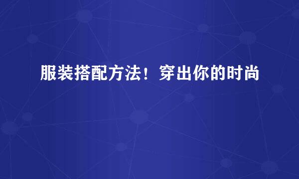 服装搭配方法！穿出你的时尚