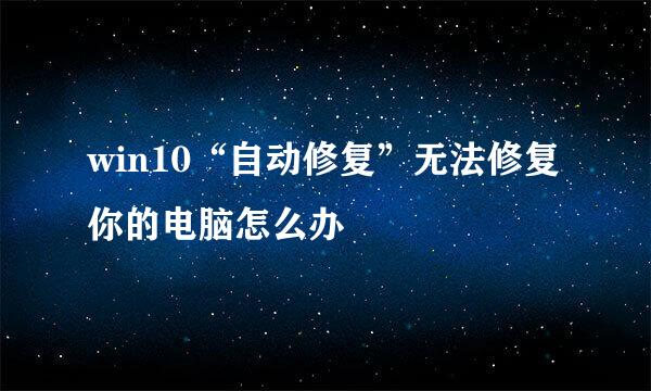 win10“自动修复”无法修复你的电脑怎么办