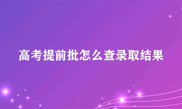 高考提前批怎么查录取结果
