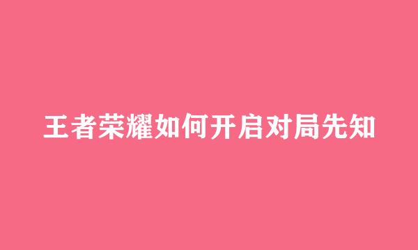 王者荣耀如何开启对局先知