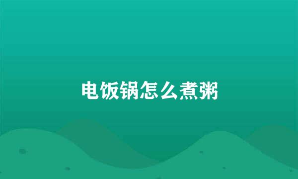 电饭锅怎么煮粥