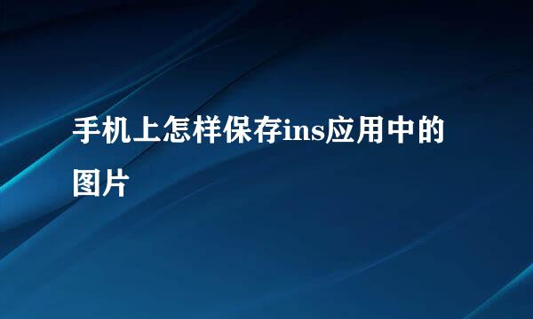手机上怎样保存ins应用中的图片