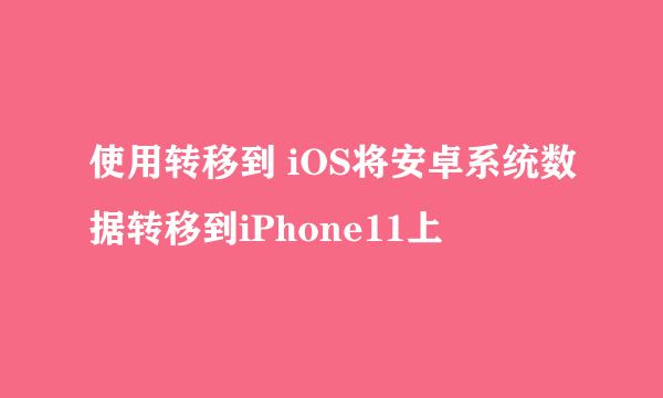 使用转移到 iOS将安卓系统数据转移到iPhone11上